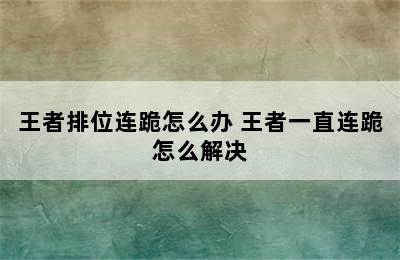 王者排位连跪怎么办 王者一直连跪怎么解决